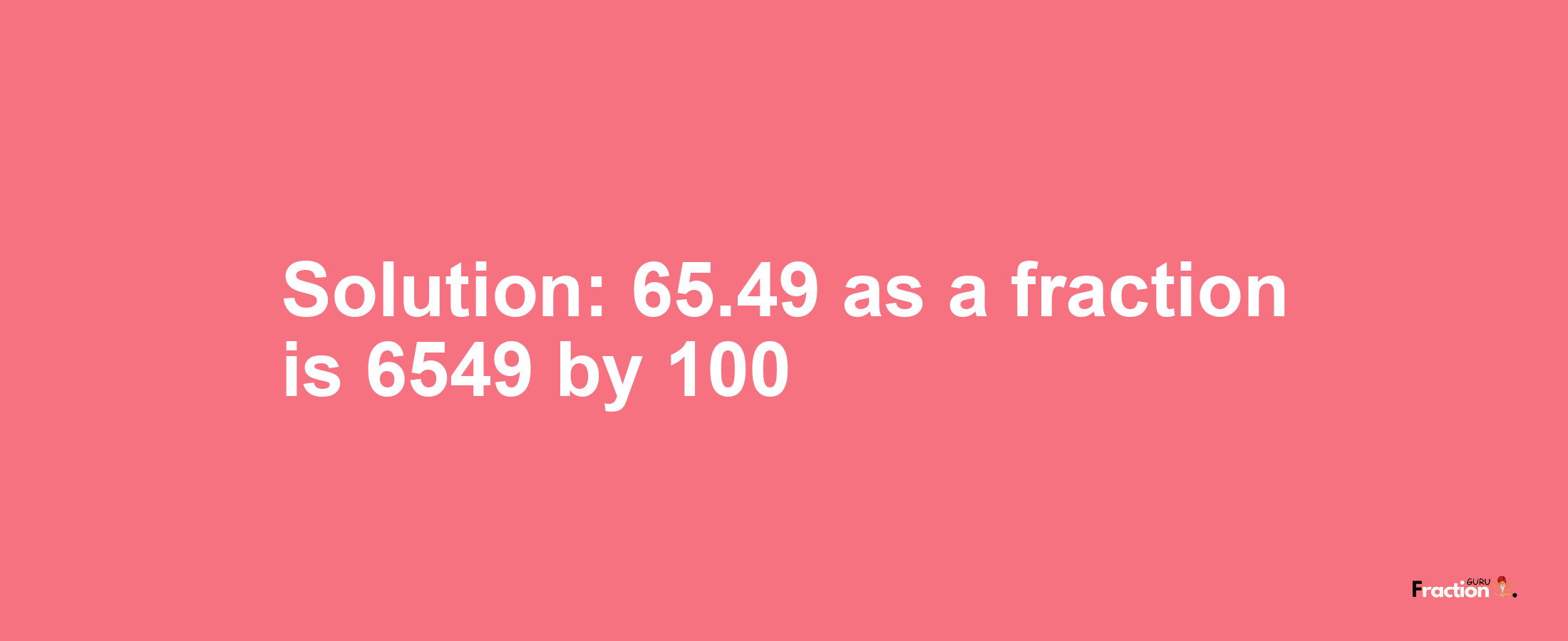 Solution:65.49 as a fraction is 6549/100